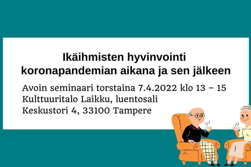 Ikäihmisten hyvinvointi koronapandemian aikana ja sen jälkeen. Avoin seminaari Kulttuuritalo Laikku, luentosali. 7.4.2022 klo 13-15.