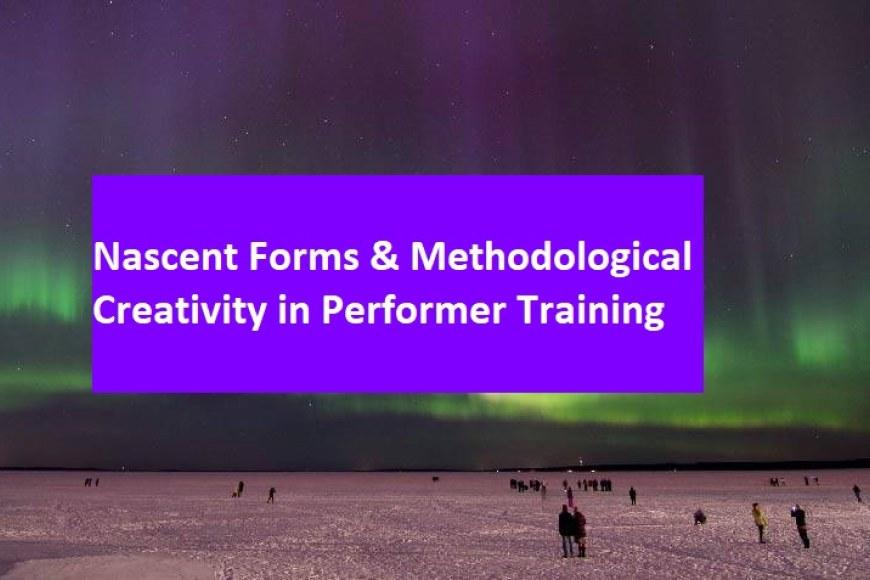 Nascent Forms & Methodological Creativity in Performer Training 