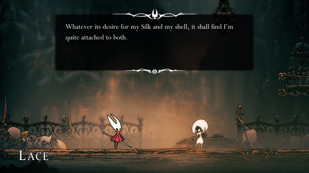 In a golden city, Hornet meets an NPC named Lace, who has her sword out. Hornet says, "Whatever its desire for my Silk and my shell, it shall find I'm quite attached to both."